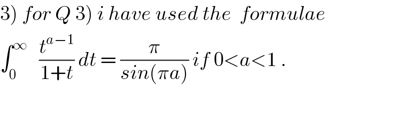 3) for Q 3) i have used the  formulae  ∫_0 ^∞    (t^(a−1) /(1+t)) dt = (π/(sin(πa))) if 0<a<1 .    