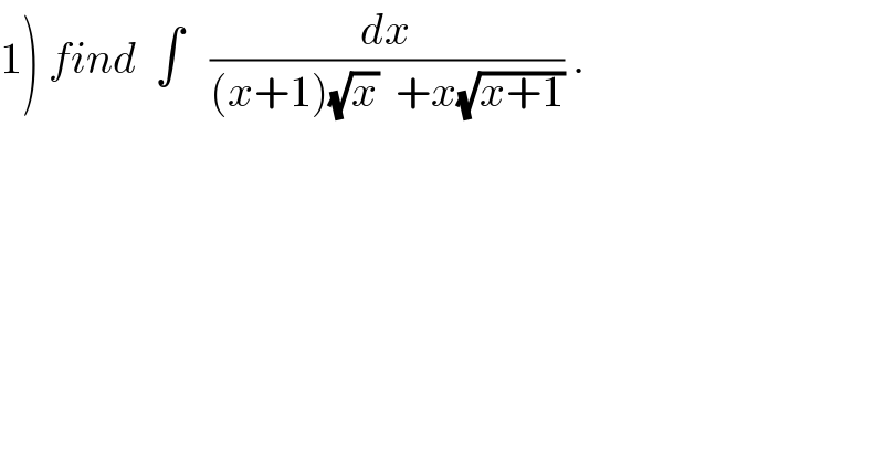 1) find  ∫   (dx/((x+1)(√x)  +x(√(x+1)))) .  