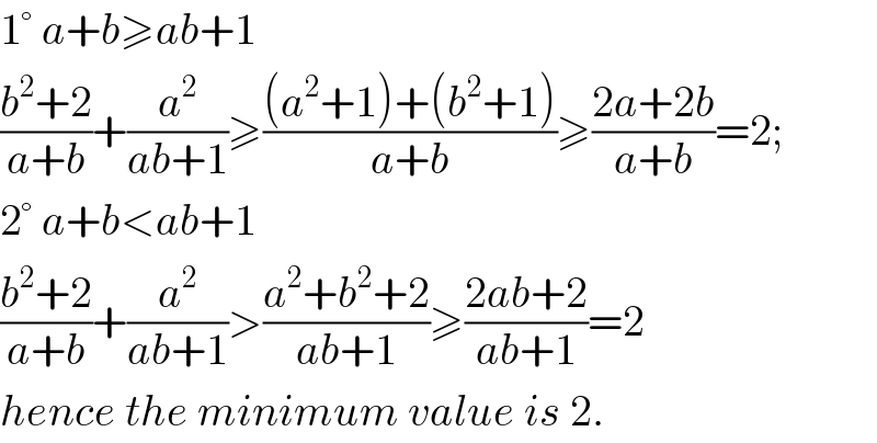 1° a+b≥ab+1  ((b^2 +2)/(a+b))+(a^2 /(ab+1))≥(((a^2 +1)+(b^2 +1))/(a+b))≥((2a+2b)/(a+b))=2;  2° a+b<ab+1  ((b^2 +2)/(a+b))+(a^2 /(ab+1))>((a^2 +b^2 +2)/(ab+1))≥((2ab+2)/(ab+1))=2  hence the minimum value is 2.  