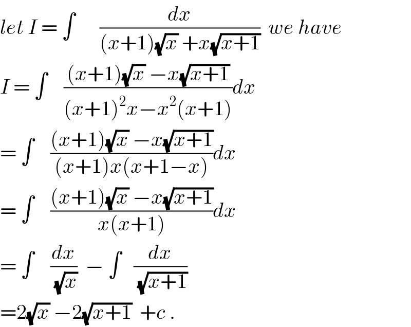 let I = ∫      (dx/((x+1)(√x) +x(√(x+1))))  we have   I = ∫    (((x+1)(√x) −x(√(x+1)))/((x+1)^2 x−x^2 (x+1)))dx  = ∫    (((x+1)(√x) −x(√(x+1)))/((x+1)x(x+1−x)))dx  = ∫    (((x+1)(√x) −x(√(x+1)))/(x(x+1)))dx  = ∫    (dx/(√x))  − ∫   (dx/(√(x+1)))  =2(√x) −2(√(x+1))  +c .  