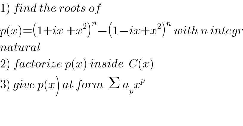 1) find the roots of    p(x)=(1+ix +x^2 )^n −(1−ix+x^2 )^n  with n integr  natural  2) factorize p(x) inside  C(x)  3) give p(x) at form  Σ a_p x^p   