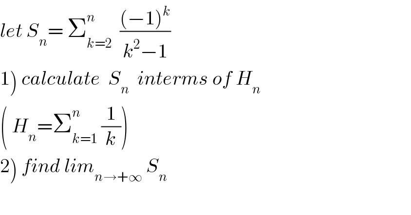 let S_n = Σ_(k=2) ^n   (((−1)^k )/(k^2 −1))  1) calculate  S_n   interms of H_n   ( H_n =Σ_(k=1) ^n  (1/k))  2) find lim_(n→+∞)  S_n     