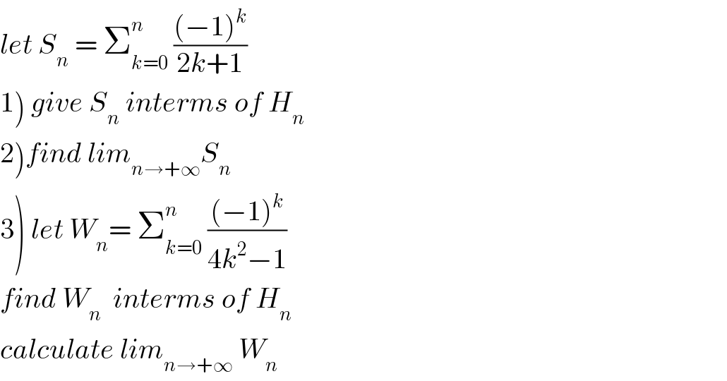let S_n  = Σ_(k=0) ^n  (((−1)^k )/(2k+1))  1) give S_n  interms of H_n   2)find lim_(n→+∞) S_n   3) let W_n = Σ_(k=0) ^n  (((−1)^k )/(4k^2 −1))  find W_n   interms of H_n   calculate lim_(n→+∞)  W_n   
