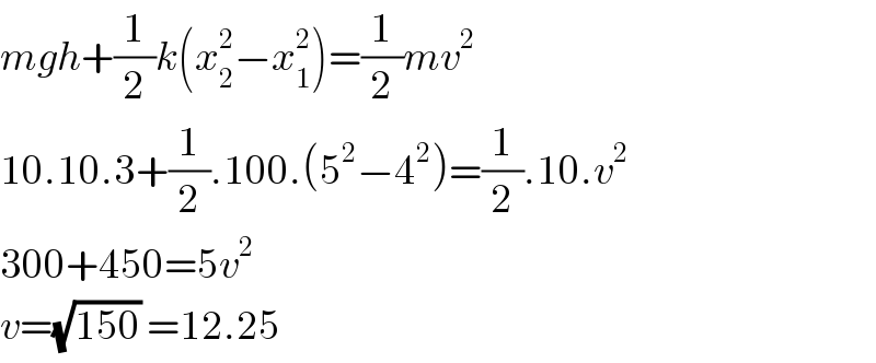 mgh+(1/2)k(x_2 ^2 −x_1 ^2 )=(1/2)mv^2   10.10.3+(1/2).100.(5^2 −4^2 )=(1/2).10.v^2   300+450=5v^2   v=(√(150)) =12.25  
