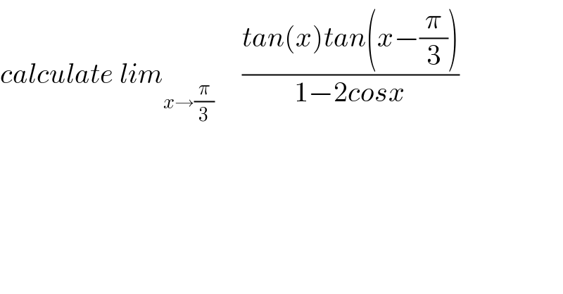 calculate lim_(x→(π/3))      ((tan(x)tan(x−(π/3)))/(1−2cosx))  