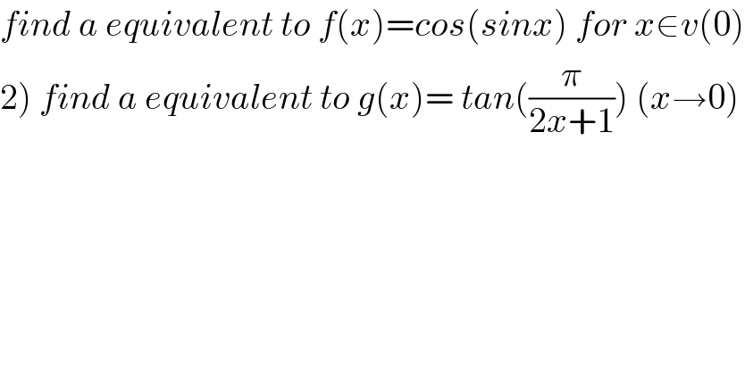find a equivalent to f(x)=cos(sinx) for x∈v(0)  2) find a equivalent to g(x)= tan((π/(2x+1))) (x→0)  