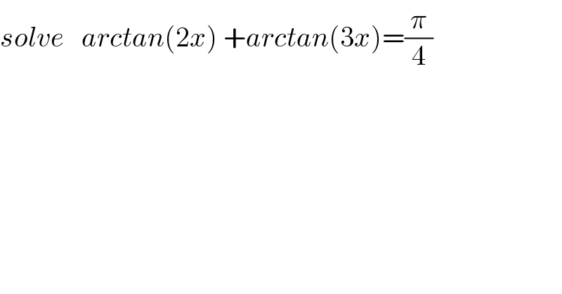 solve   arctan(2x) +arctan(3x)=(π/4)  