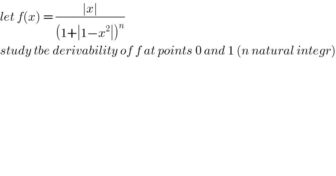 let f(x) = ((∣x∣)/((1+∣1−x^2 ∣)^n ))  study tbe derivability of f at points 0 and 1 (n natural integr)  