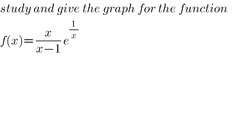 study and give the graph for the function  f(x)= (x/(x−1)) e^(1/x)   