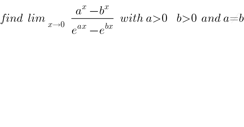 find  lim _(x→0)    ((a^x  −b^x )/(e^(ax)  −e^(bx) ))   with a>0    b>0  and a≠b  