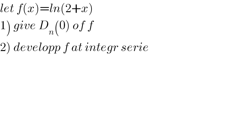 let f(x)=ln(2+x)  1) give D_n (0) of f  2) developp f at integr serie  