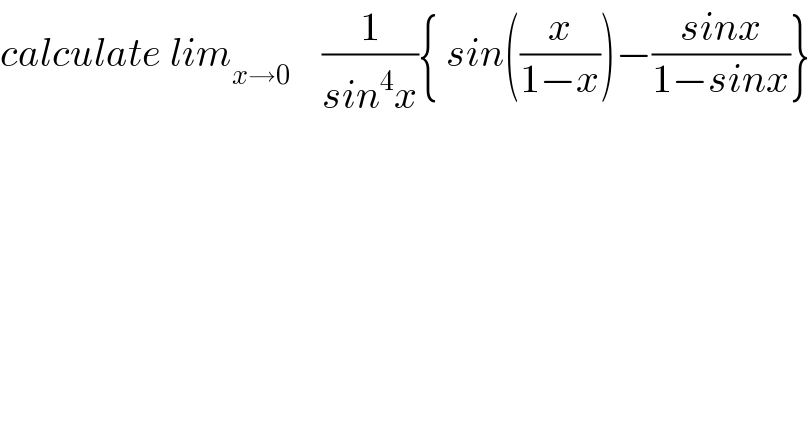 calculate lim_(x→0)     (1/(sin^4 x)){ sin((x/(1−x)))−((sinx)/(1−sinx))}  