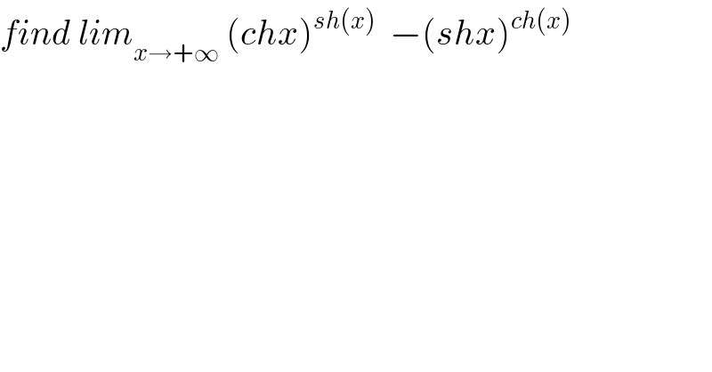 find lim_(x→+∞)  (chx)^(sh(x))   −(shx)^(ch(x))   