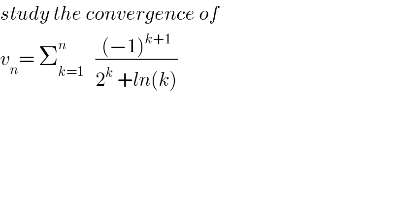 study the convergence of  v_n = Σ_(k=1) ^n    (((−1)^(k+1) )/(2^k  +ln(k)))  