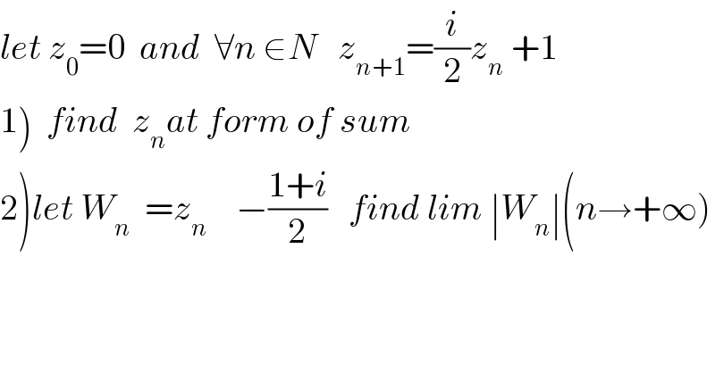 let z_0 =0  and  ∀n ∈N   z_(n+1) =(i/2)z_n  +1  1)  find  z_n at form of sum  2)let W_n   =z_n     −((1+i)/2)   find lim ∣W_n ∣(n→+∞)  