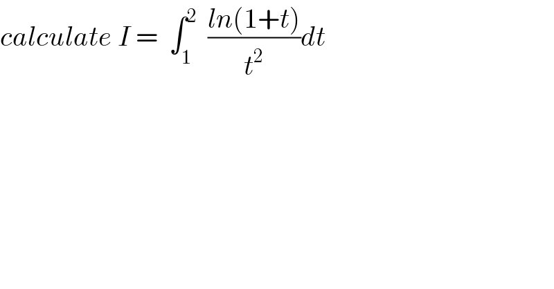 calculate I =  ∫_1 ^2   ((ln(1+t))/t^2 )dt  