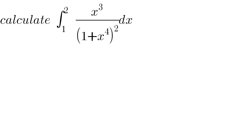 calculate  ∫_1 ^2    (x^3 /((1+x^4 )^2 ))dx  