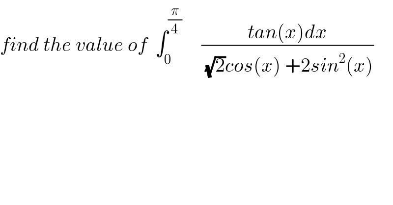 find the value of  ∫_0 ^(π/4)      ((tan(x)dx)/((√2)cos(x) +2sin^2 (x)))  