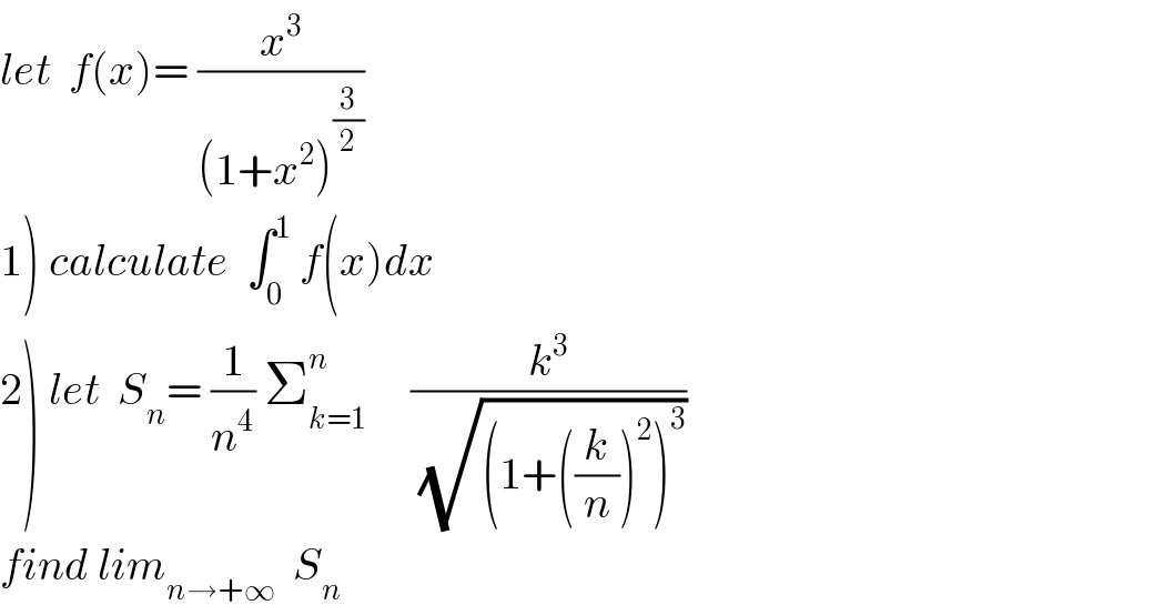 let  f(x)= (x^3 /((1+x^2 )^(3/2) ))  1) calculate  ∫_0 ^1  f(x)dx  2) let  S_n = (1/n^4 ) Σ_(k=1) ^n      (k^3 /(√((1+((k/n))^2 )^3 )))  find lim_(n→+∞)   S_n   