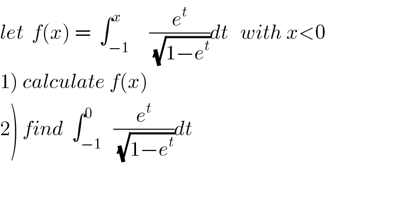 let  f(x) =  ∫_(−1) ^x     (e^t /(√(1−e^t )))dt   with x<0  1) calculate f(x)  2) find  ∫_(−1) ^0   (e^t /(√(1−e^t )))dt  