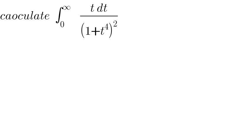 caoculate  ∫_0 ^∞     ((t dt)/((1+t^4 )^2 ))  