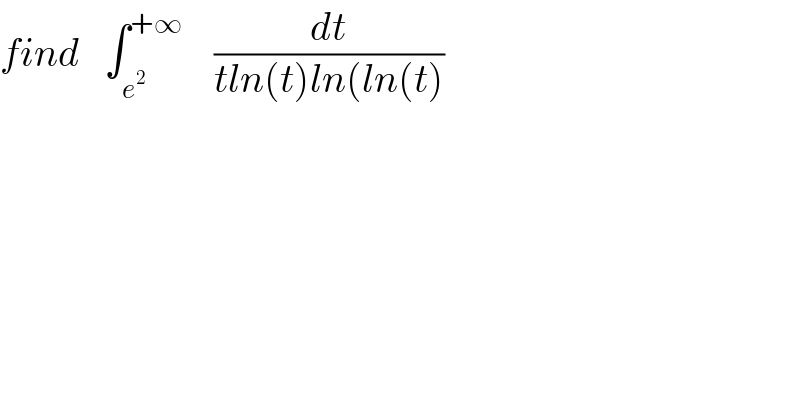 find   ∫_e^2  ^(+∞)     (dt/(tln(t)ln(ln(t)))  