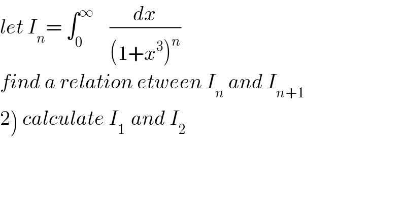 let I_n = ∫_0 ^∞     (dx/((1+x^3 )^n ))  find a relation etween I_n  and I_(n+1)   2) calculate I_(1 )  and I_2   