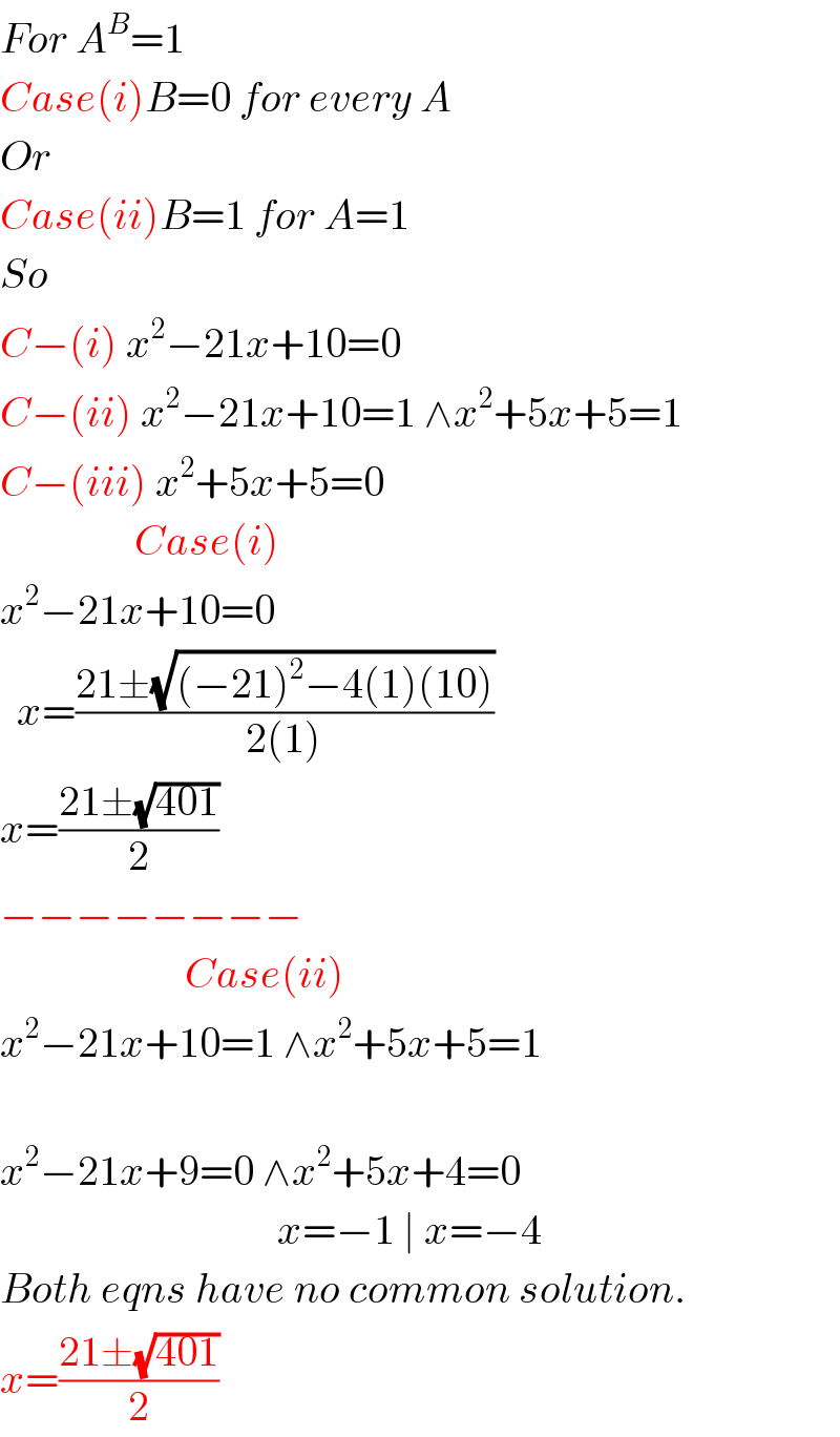 For A^B =1  Case(i)B=0 for every A  Or  Case(ii)B=1 for A=1  So  C−(i) x^2 −21x+10=0  C−(ii) x^2 −21x+10=1 ∧x^2 +5x+5=1  C−(iii) x^2 +5x+5=0                   Case(i)  x^2 −21x+10=0    x=((21±(√((−21)^2 −4(1)(10))))/(2(1)))  x=((21±(√(401)))/2)  −−−−−−−−                        Case(ii)  x^2 −21x+10=1 ∧x^2 +5x+5=1    x^2 −21x+9=0 ∧x^2 +5x+4=0                                   x=−1 ∣ x=−4  Both eqns have no common solution.  x=((21±(√(401)))/2)  