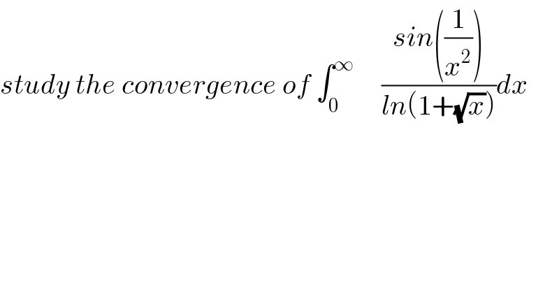 study the convergence of ∫_0 ^∞      ((sin((1/x^2 )))/(ln(1+(√x))))dx  