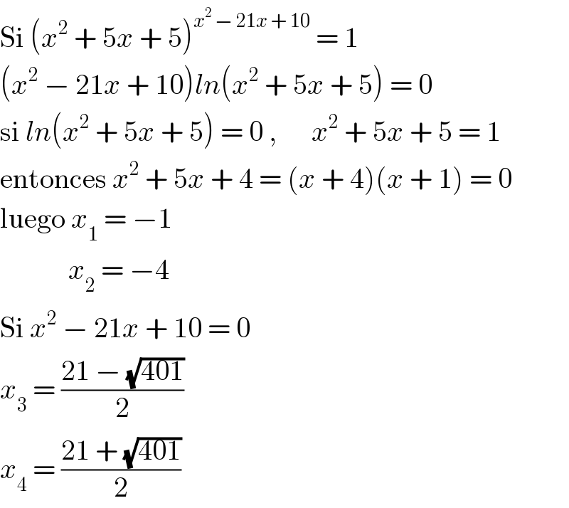 Si (x^2  + 5x + 5)^(x^2  − 21x + 10)  = 1  (x^2  − 21x + 10)ln(x^2  + 5x + 5) = 0  si ln(x^2  + 5x + 5) = 0 ,      x^2  + 5x + 5 = 1  entonces x^2  + 5x + 4 = (x + 4)(x + 1) = 0  luego x_1  = −1              x_2  = −4  Si x^2  − 21x + 10 = 0  x_3  = ((21 − (√(401)))/2)  x_4  = ((21 + (√(401)))/2)  