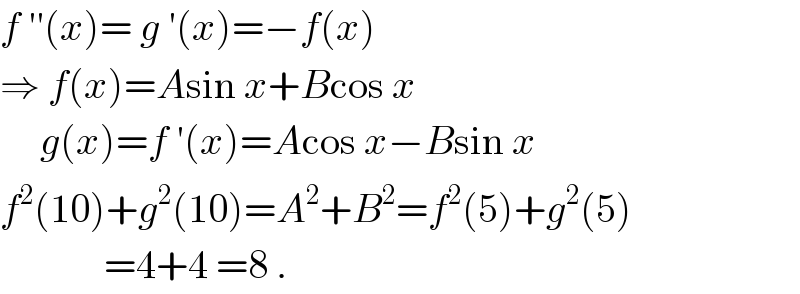 f ′′(x)= g ′(x)=−f(x)  ⇒ f(x)=Asin x+Bcos x       g(x)=f ′(x)=Acos x−Bsin x  f^2 (10)+g^2 (10)=A^2 +B^2 =f^2 (5)+g^2 (5)               =4+4 =8 .  