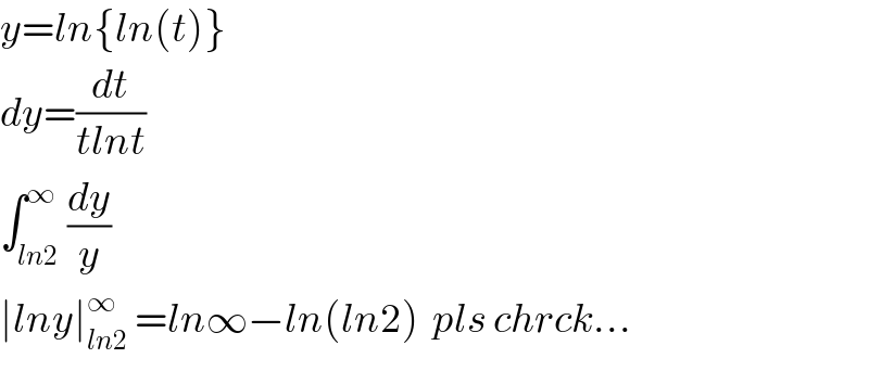 y=ln{ln(t)}  dy=(dt/(tlnt))  ∫_(ln2) ^∞ (dy/y)  ∣lny∣_(ln2) ^∞  =ln∞−ln(ln2)  pls chrck...  