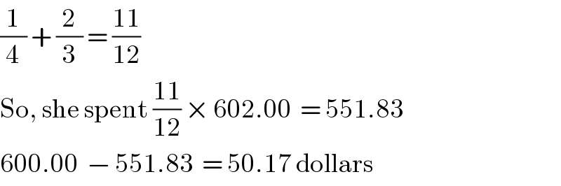 (1/4) + (2/3) = ((11)/(12))  So, she spent ((11)/(12)) × 602.00  = 551.83  600.00  − 551.83  = 50.17 dollars  