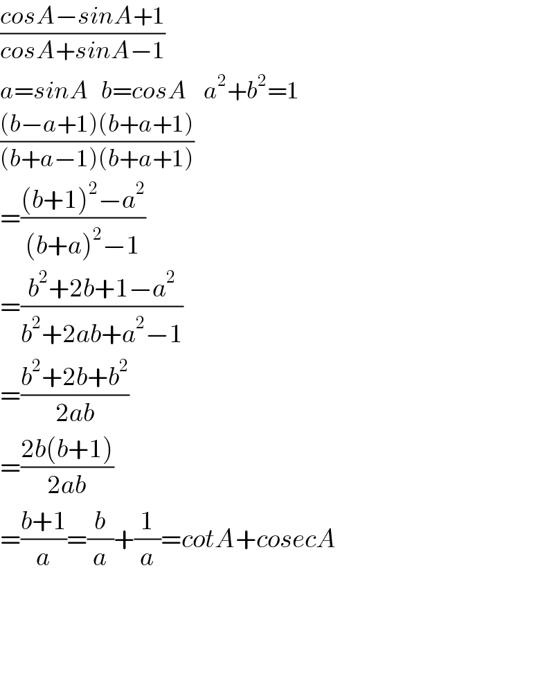 ((cosA−sinA+1)/(cosA+sinA−1))  a=sinA   b=cosA    a^2 +b^2 =1  (((b−a+1)(b+a+1))/((b+a−1)(b+a+1)))  =(((b+1)^2 −a^2 )/((b+a)^2 −1))  =((b^2 +2b+1−a^2 )/(b^2 +2ab+a^2 −1))  =((b^2 +2b+b^2 )/(2ab))  =((2b(b+1))/(2ab))  =((b+1)/a)=(b/a)+(1/a)=cotA+cosecA        
