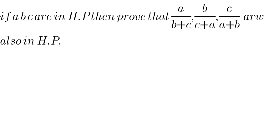 if a b c are in H.P then prove that (a/(b+c)),(b/(c+a)),(c/(a+b))  arw  also in H.P.  