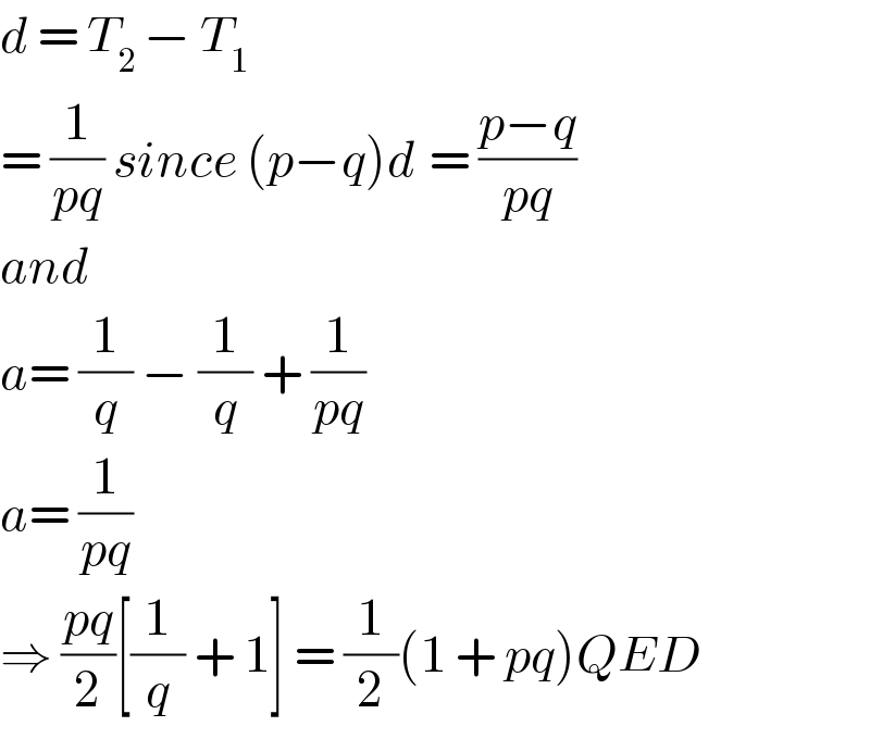 d = T_(2 ) − T_1   = (1/(pq)) since (p−q)d ^ = ((p−q)/(pq))  and   a= (1/q) − (1/q) + (1/(pq))  a= (1/(pq))  ⇒ ((pq)/2)[(1/q) + 1] = (1/2)(1 + pq)QED  
