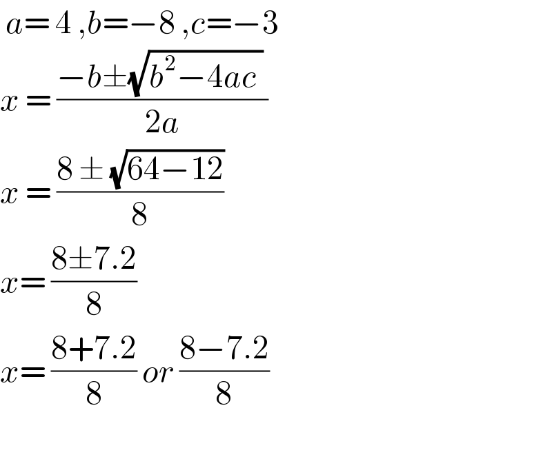  a= 4 ,b=−8 ,c=−3  x = ((−b±(√(b^2 −4ac )) )/(2a))  x = ((8 ± (√(64−12)))/8)  x= ((8±7.2)/8)  x= ((8+7.2)/8) or ((8−7.2)/8)    