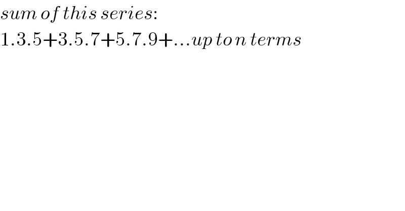 sum of this series:  1.3.5+3.5.7+5.7.9+...up to n terms  