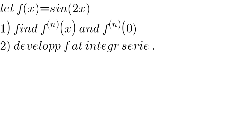 let f(x)=sin(2x)  1) find f^((n)) (x) and f^((n)) (0)  2) developp f at integr serie .  