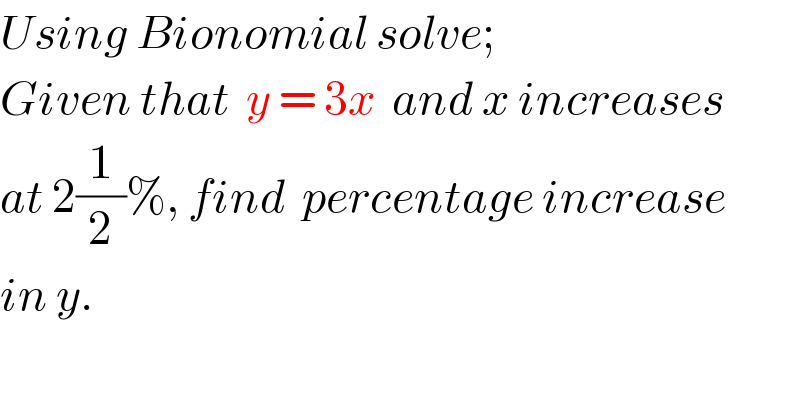 Using Bionomial solve;  Given that  y = 3x  and x increases  at 2(1/2)%, find  percentage increase  in y.  