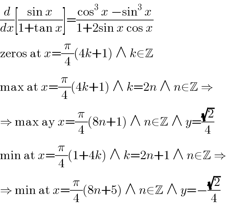 (d/dx)[((sin x)/(1+tan x))]=((cos^3  x −sin^3  x)/(1+2sin x cos x))  zeros at x=(π/4)(4k+1) ∧ k∈Z  max at x=(π/4)(4k+1) ∧ k=2n ∧ n∈Z ⇒  ⇒ max ay x=(π/4)(8n+1) ∧ n∈Z ∧ y=((√2)/4)  min at x=(π/4)(1+4k) ∧ k=2n+1 ∧ n∈Z ⇒  ⇒ min at x=(π/4)(8n+5) ∧ n∈Z ∧ y=−((√2)/4)  