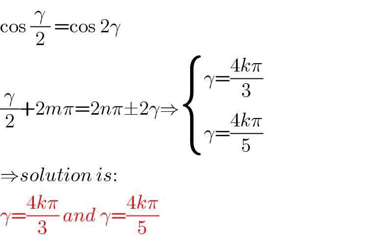 cos (γ/2) =cos 2γ  (γ/2)+2mπ=2nπ±2γ⇒ { ((γ=((4kπ)/3))),((γ=((4kπ)/5))) :}  ⇒solution is:  γ=((4kπ)/3) and γ=((4kπ)/5)  