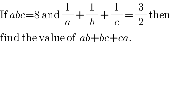 If abc=8 and (1/a) + (1/b) + (1/c) = (3/2) then  find the value of  ab+bc+ca.  