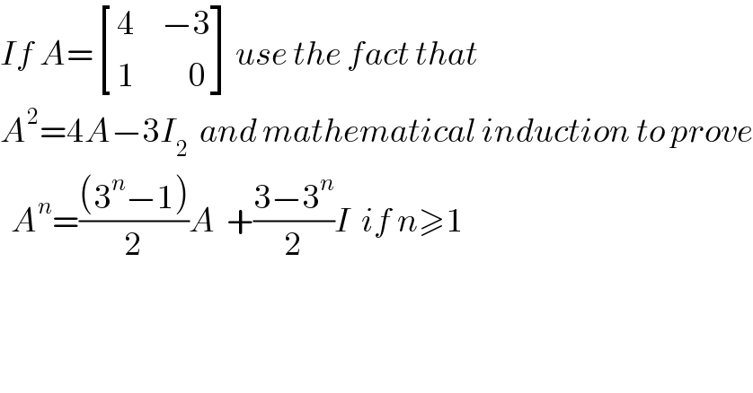 If A= [((4     −3)),((1          0)) ]use the fact that   A^2 =4A−3I_2   and mathematical induction to prove    A^n =(((3^n −1))/2)A  +((3−3^n )/2)I  if n≥1  