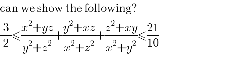 can we show the following?  (3/2)≤((x^2 +yz)/(y^2 +z^2 ))+((y^2 +xz)/(x^2 +z^2 ))+((z^2 +xy)/(x^2 +y^2 ))≤((21)/(10))  