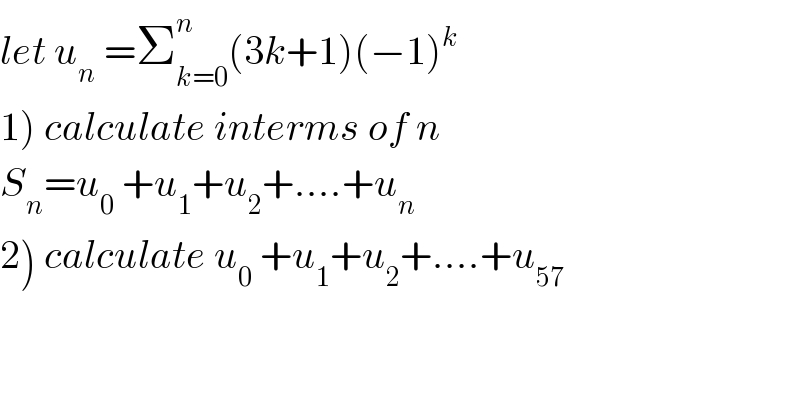 let u_n  =Σ_(k=0) ^n (3k+1)(−1)^k   1) calculate interms of n  S_n =u_0  +u_1 +u_2 +....+u_n   2) calculate u_0  +u_1 +u_2 +....+u_(57)   