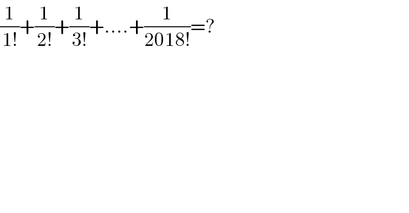 (1/(1!))+(1/(2!))+(1/(3!))+....+(1/(2018!))=?  