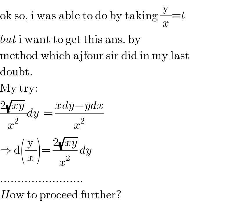 ok so, i was able to do by taking (y/x)=t  but i want to get this ans. by   method which ajfour sir did in my last  doubt.  My try:  ((2(√(xy)) )/x^2 )dy  = ((xdy−ydx)/x^2 )  ⇒ d((y/x))= ((2(√(xy)))/x^2 ) dy   ........................  How to proceed further?  