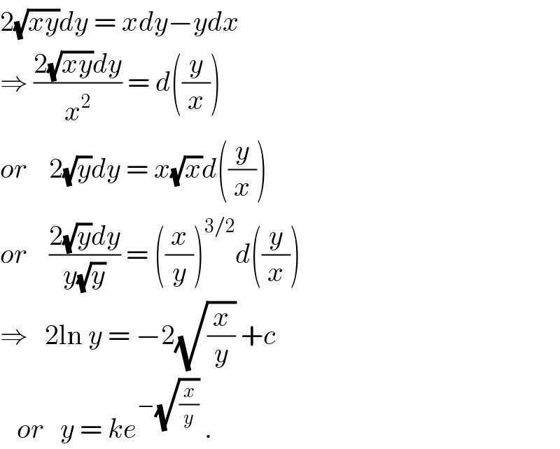 2(√(xy))dy = xdy−ydx  ⇒ ((2(√(xy))dy)/x^2 ) = d((y/x))  or    2(√y)dy = x(√x)d((y/x))  or    ((2(√y)dy)/(y(√y))) = ((x/y))^(3/2) d((y/x))  ⇒   2ln y = −2(√(x/y)) +c     or   y = ke^(−(√(x/y)))  .  