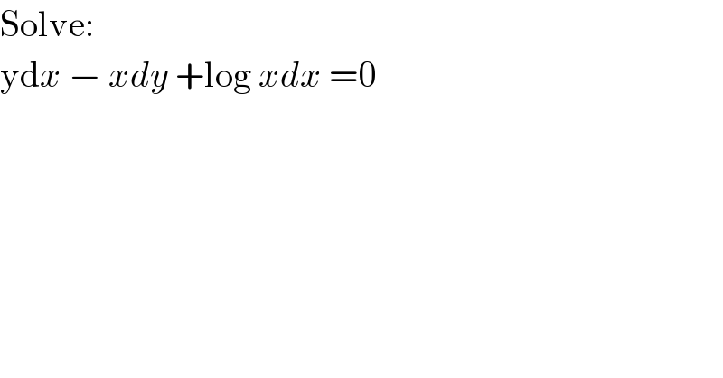 Solve:  ydx − xdy +log xdx =0  
